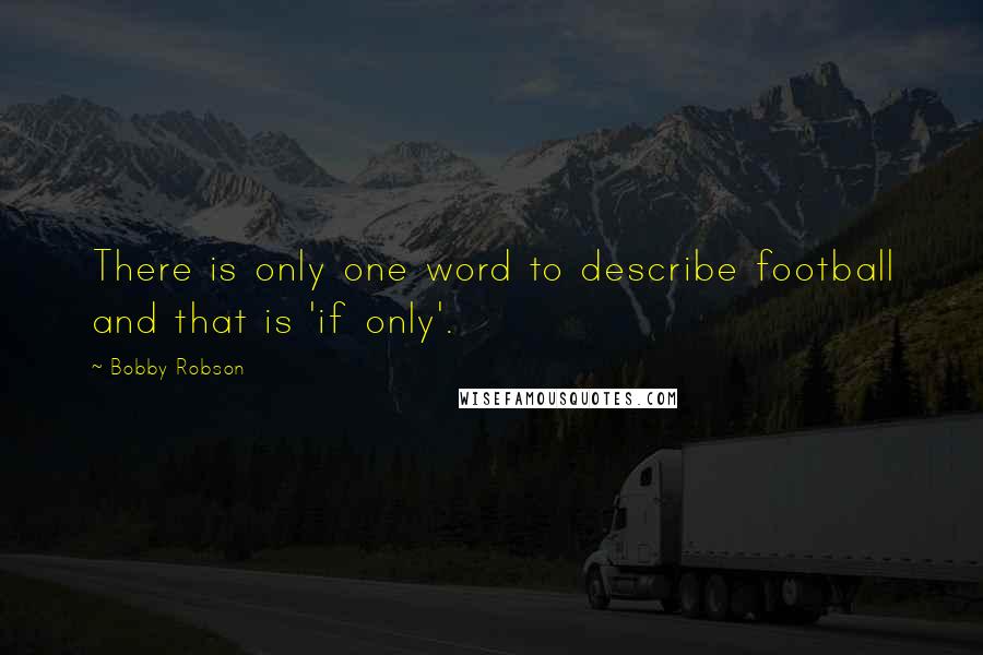 Bobby Robson Quotes: There is only one word to describe football and that is 'if only'.