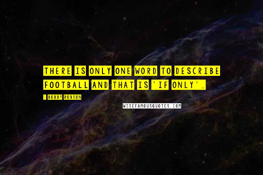 Bobby Robson Quotes: There is only one word to describe football and that is 'if only'.