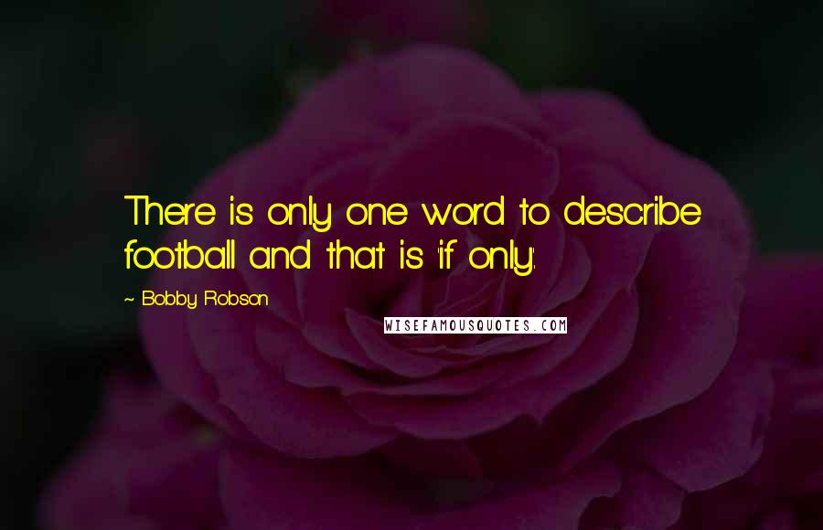 Bobby Robson Quotes: There is only one word to describe football and that is 'if only'.