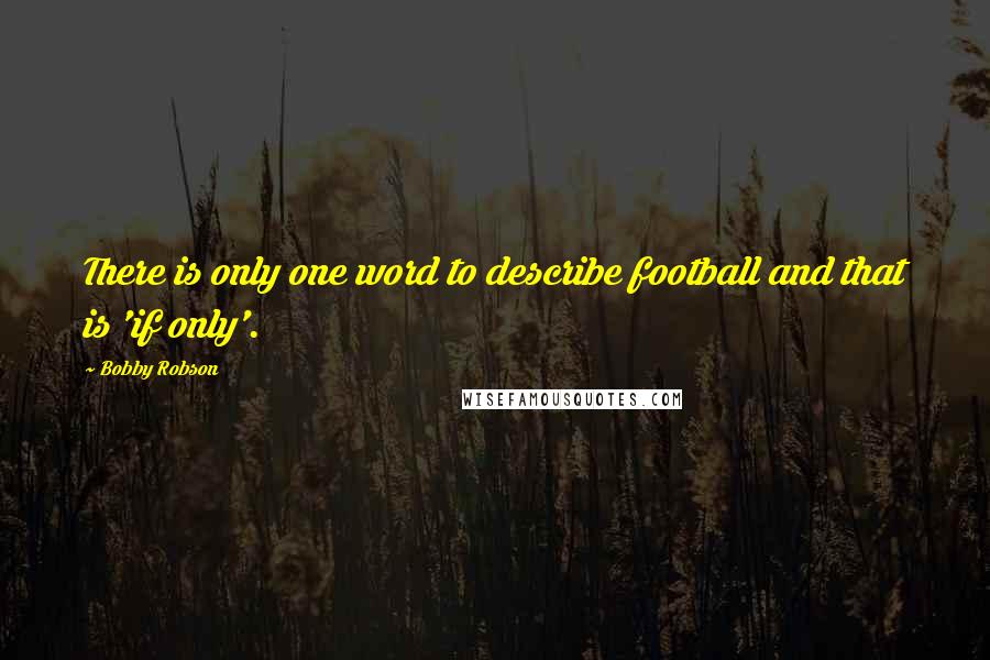 Bobby Robson Quotes: There is only one word to describe football and that is 'if only'.
