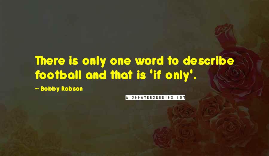 Bobby Robson Quotes: There is only one word to describe football and that is 'if only'.