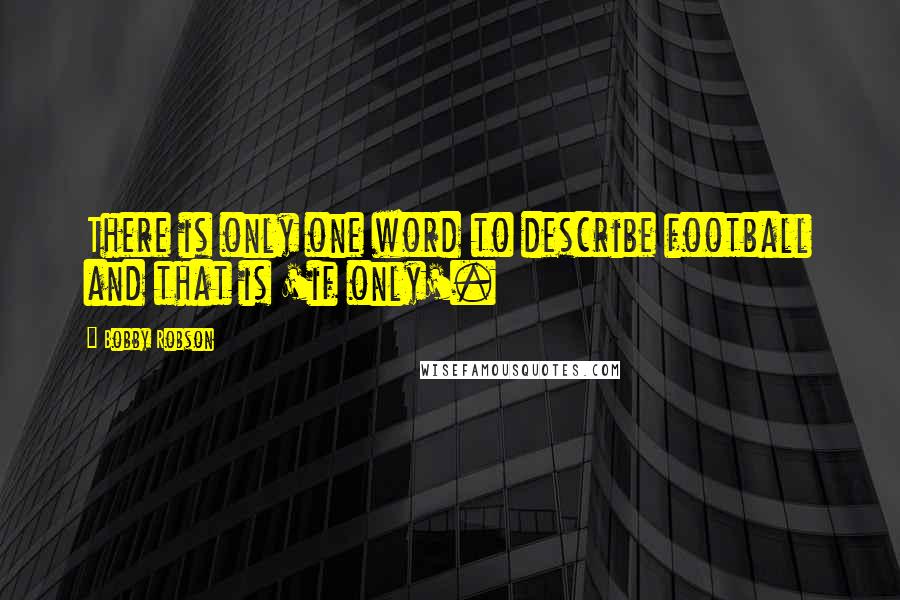 Bobby Robson Quotes: There is only one word to describe football and that is 'if only'.