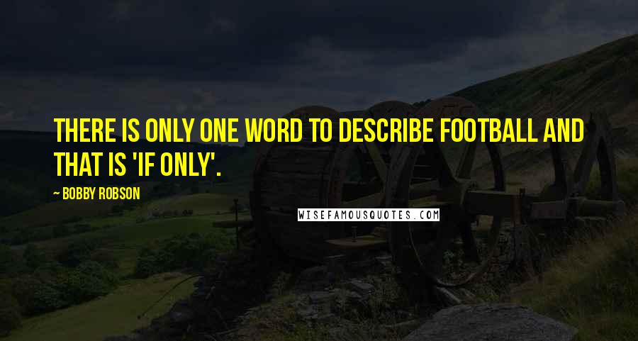 Bobby Robson Quotes: There is only one word to describe football and that is 'if only'.