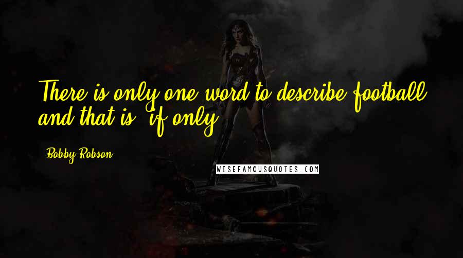Bobby Robson Quotes: There is only one word to describe football and that is 'if only'.