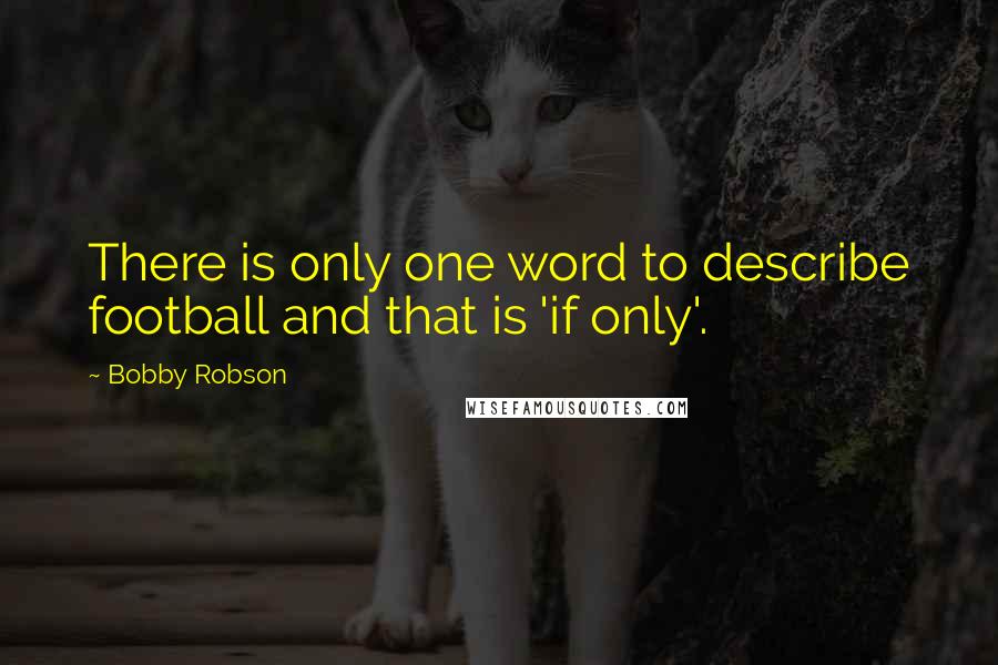 Bobby Robson Quotes: There is only one word to describe football and that is 'if only'.