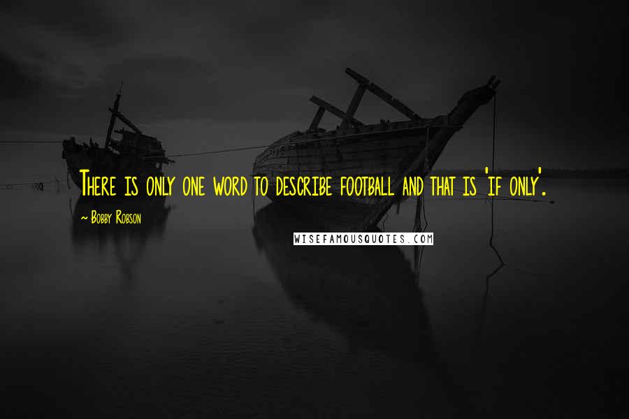 Bobby Robson Quotes: There is only one word to describe football and that is 'if only'.