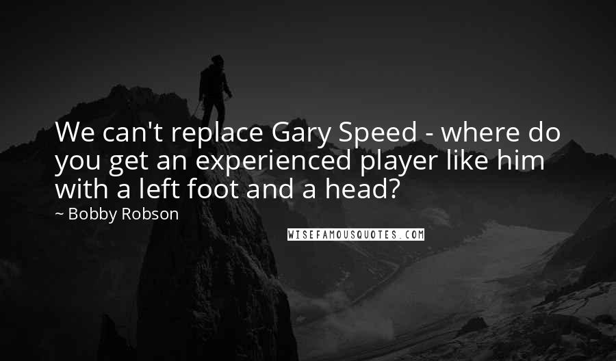 Bobby Robson Quotes: We can't replace Gary Speed - where do you get an experienced player like him with a left foot and a head?