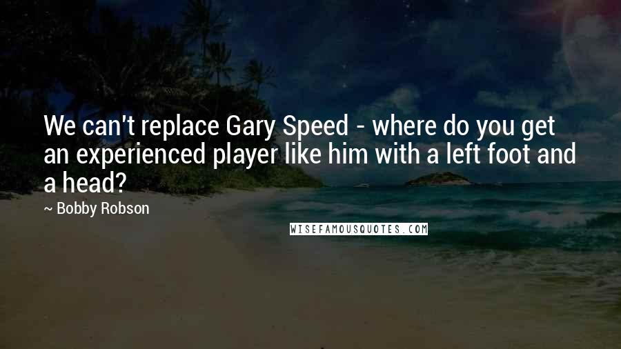 Bobby Robson Quotes: We can't replace Gary Speed - where do you get an experienced player like him with a left foot and a head?
