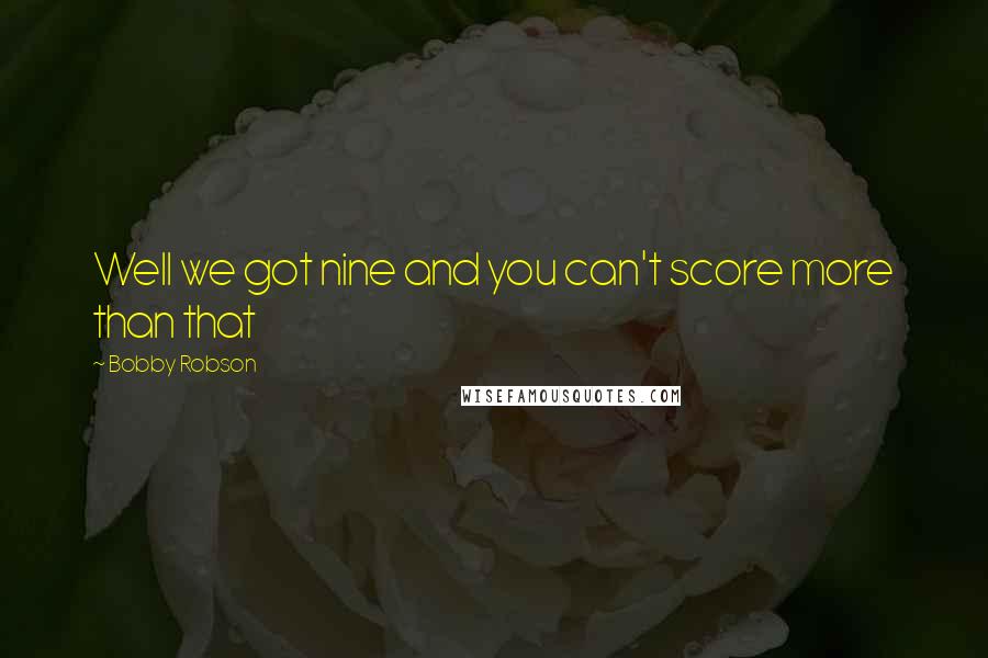 Bobby Robson Quotes: Well we got nine and you can't score more than that