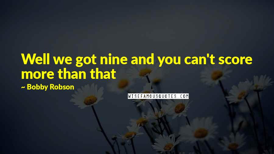 Bobby Robson Quotes: Well we got nine and you can't score more than that