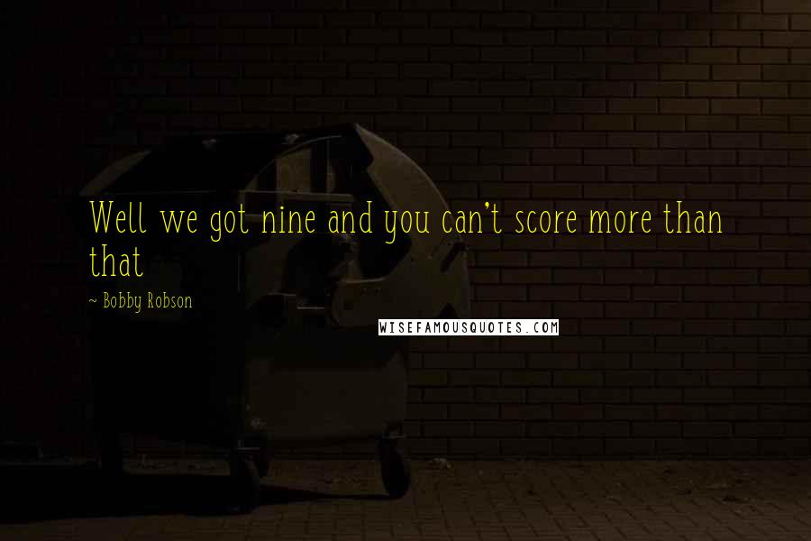 Bobby Robson Quotes: Well we got nine and you can't score more than that