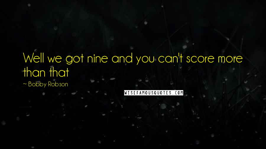 Bobby Robson Quotes: Well we got nine and you can't score more than that