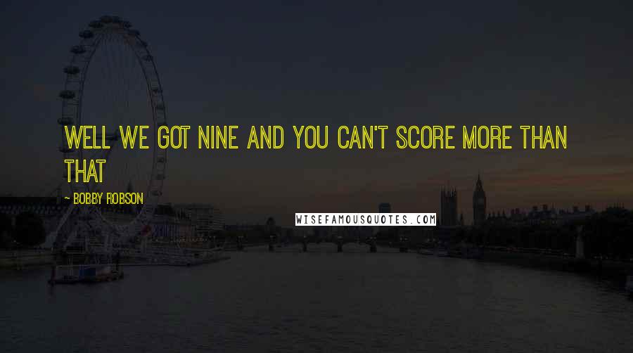 Bobby Robson Quotes: Well we got nine and you can't score more than that