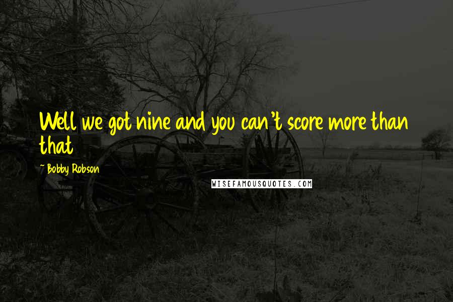 Bobby Robson Quotes: Well we got nine and you can't score more than that