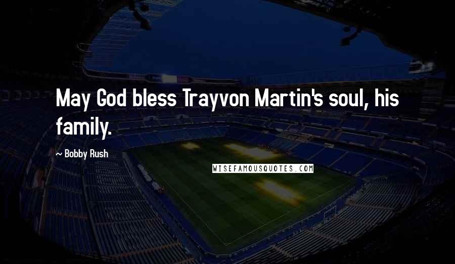 Bobby Rush Quotes: May God bless Trayvon Martin's soul, his family.