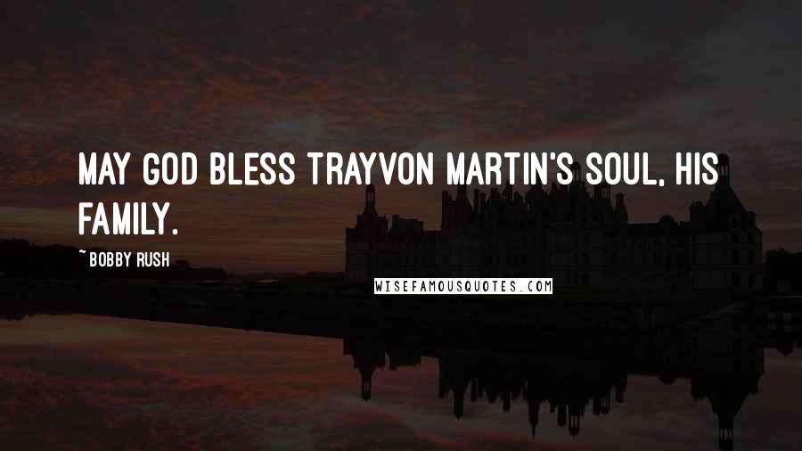 Bobby Rush Quotes: May God bless Trayvon Martin's soul, his family.