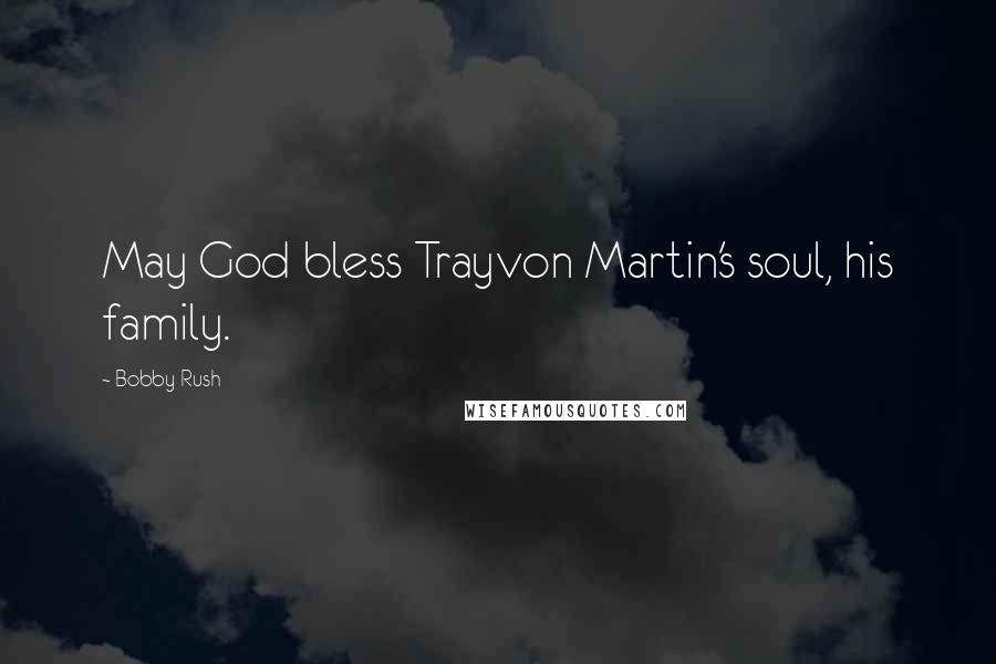 Bobby Rush Quotes: May God bless Trayvon Martin's soul, his family.