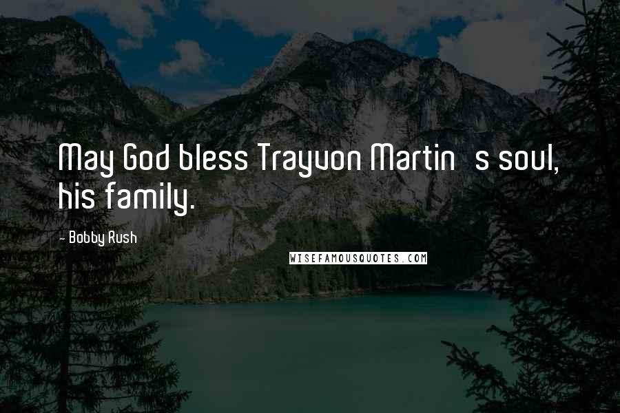 Bobby Rush Quotes: May God bless Trayvon Martin's soul, his family.