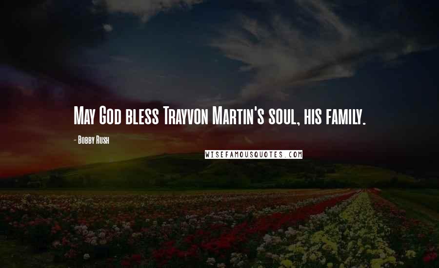 Bobby Rush Quotes: May God bless Trayvon Martin's soul, his family.