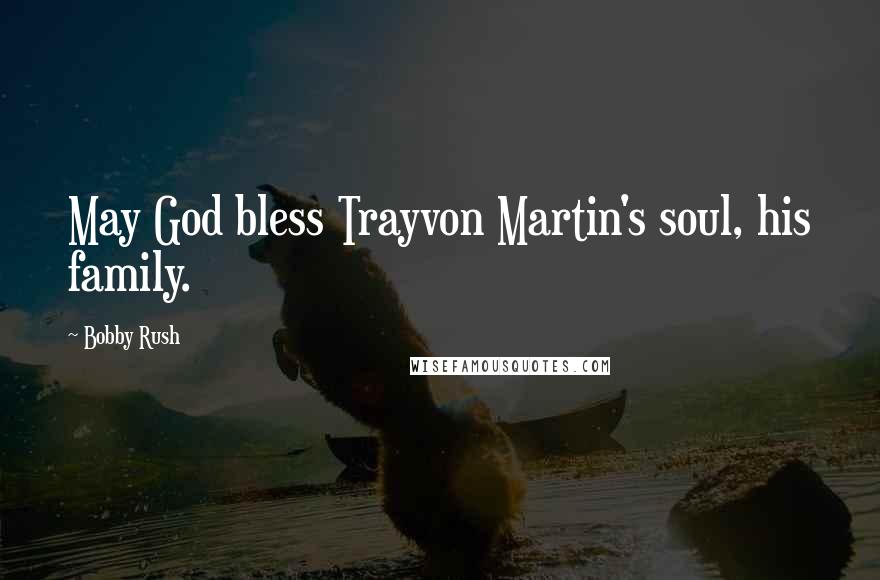 Bobby Rush Quotes: May God bless Trayvon Martin's soul, his family.