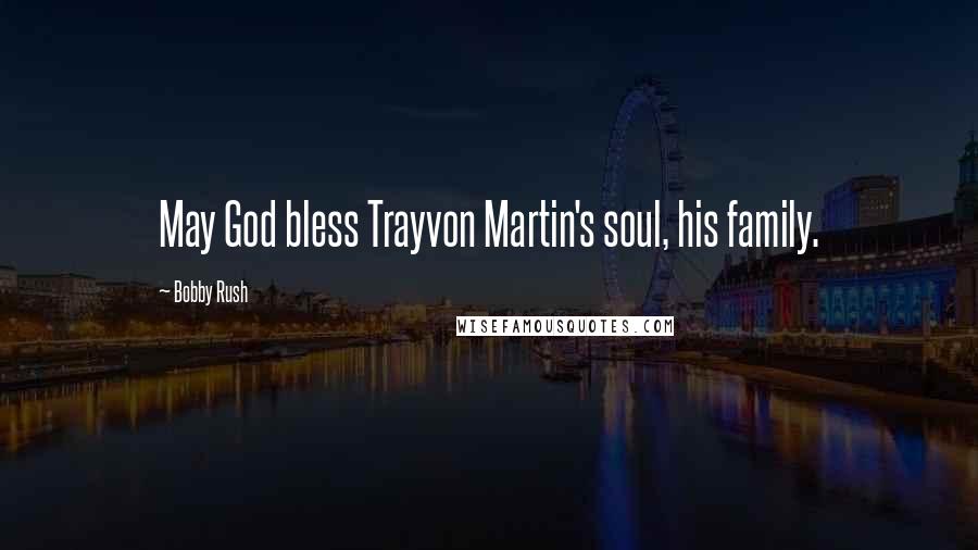 Bobby Rush Quotes: May God bless Trayvon Martin's soul, his family.