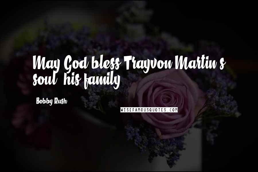 Bobby Rush Quotes: May God bless Trayvon Martin's soul, his family.