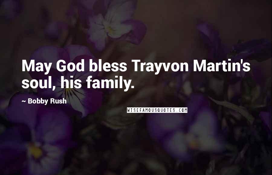 Bobby Rush Quotes: May God bless Trayvon Martin's soul, his family.