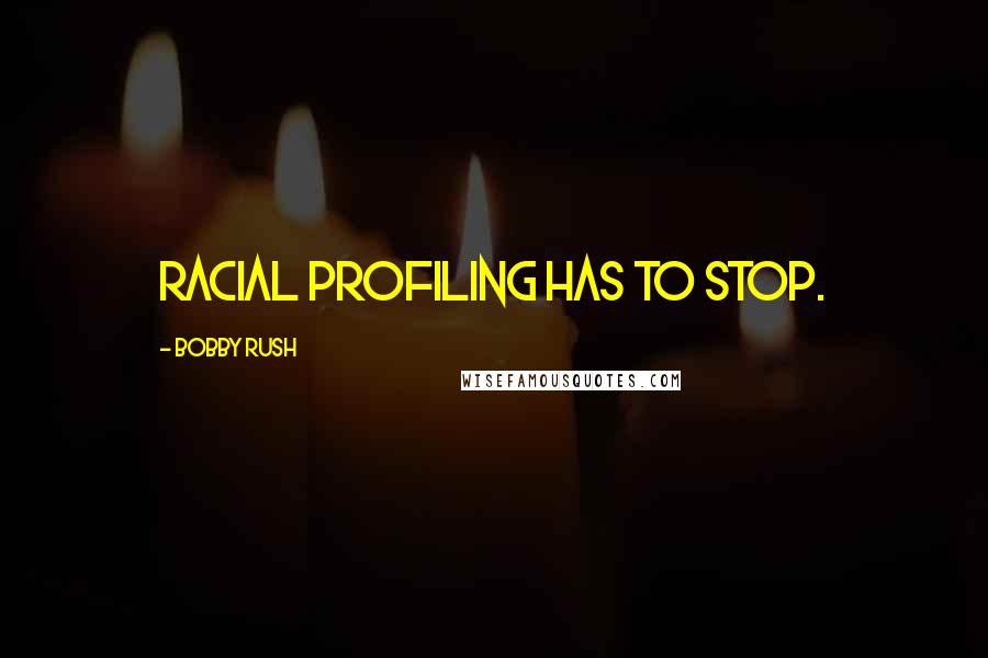 Bobby Rush Quotes: Racial profiling has to stop.