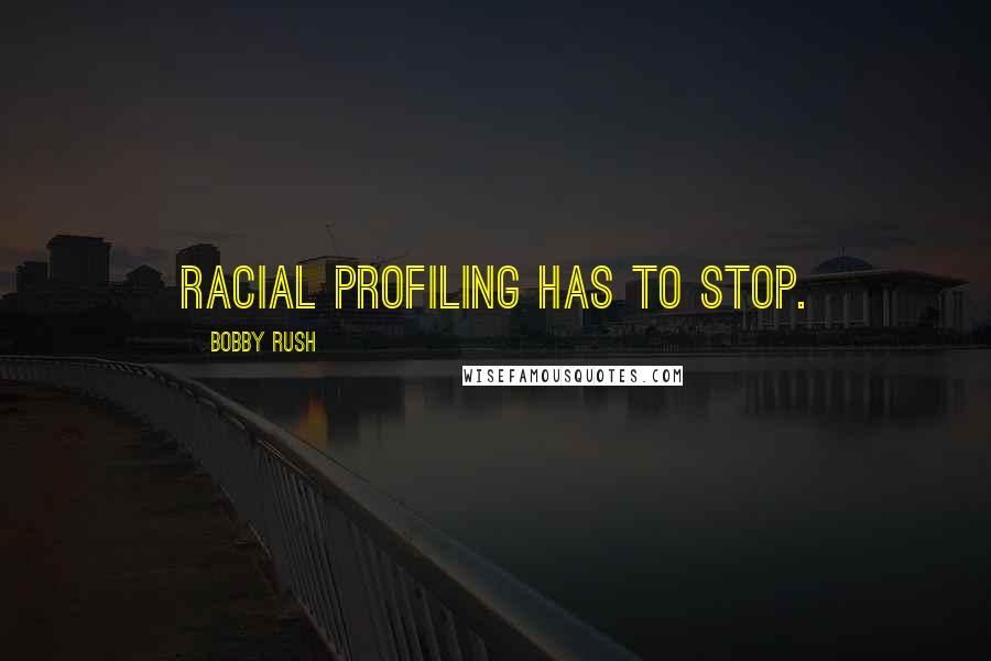 Bobby Rush Quotes: Racial profiling has to stop.
