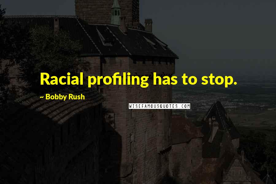 Bobby Rush Quotes: Racial profiling has to stop.