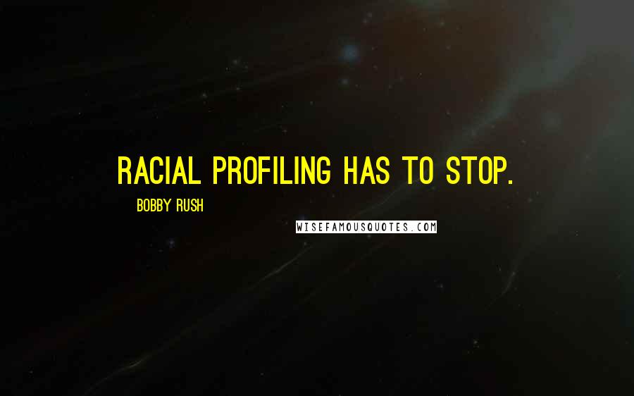 Bobby Rush Quotes: Racial profiling has to stop.