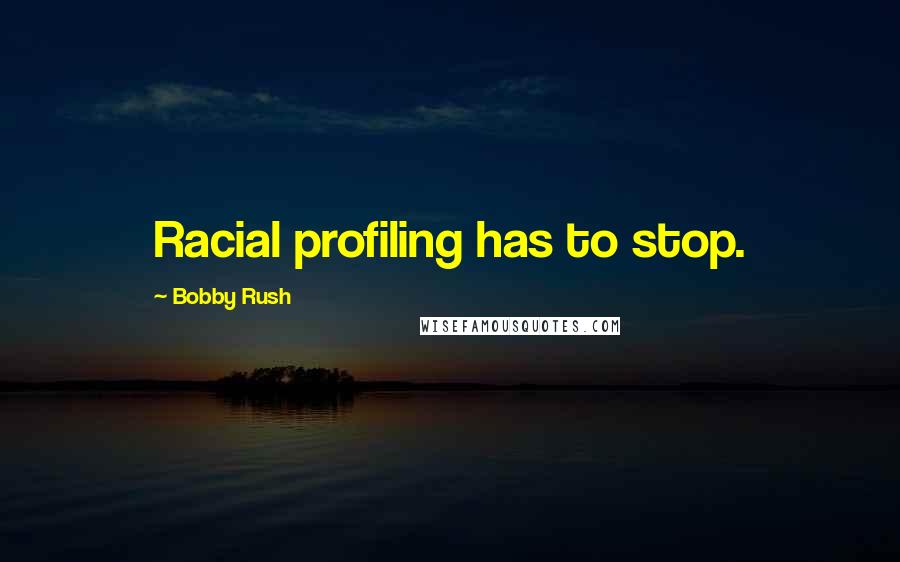 Bobby Rush Quotes: Racial profiling has to stop.