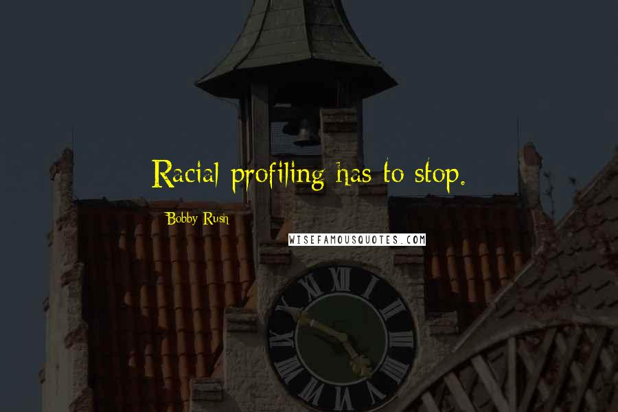 Bobby Rush Quotes: Racial profiling has to stop.