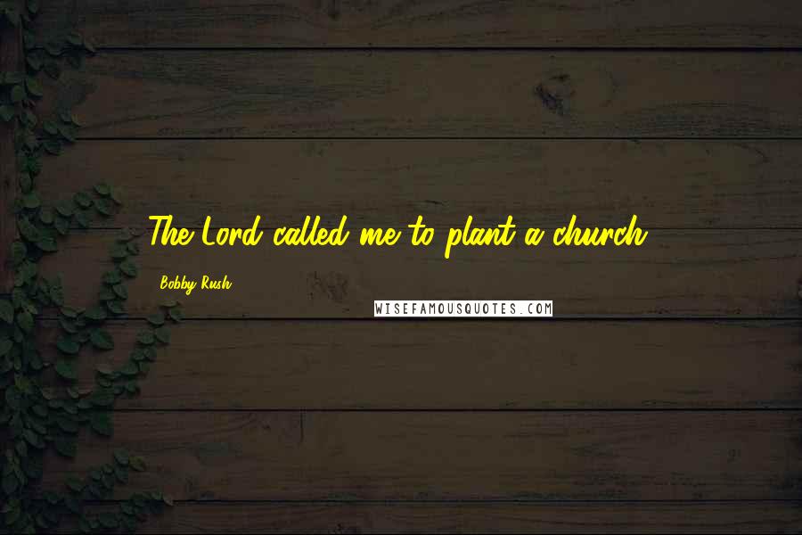 Bobby Rush Quotes: The Lord called me to plant a church.