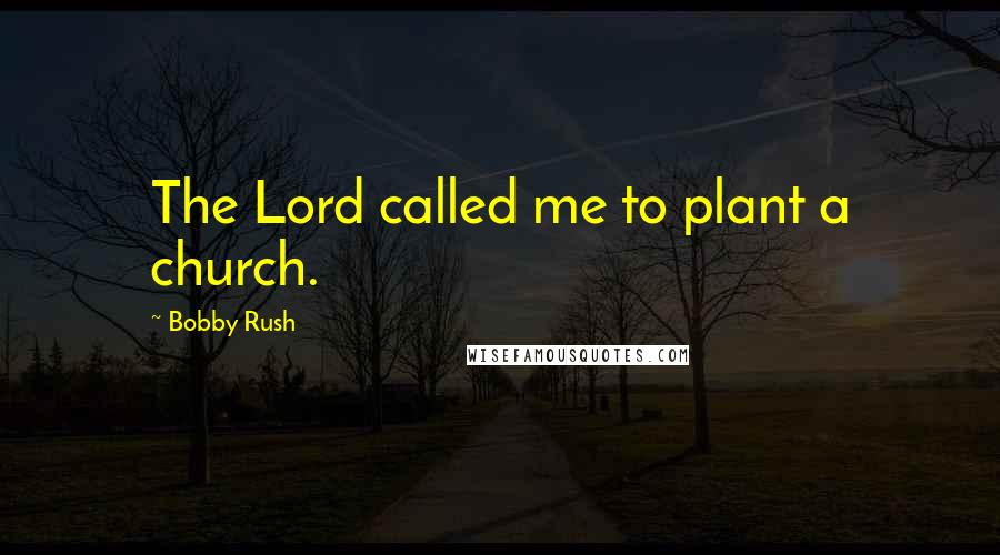 Bobby Rush Quotes: The Lord called me to plant a church.