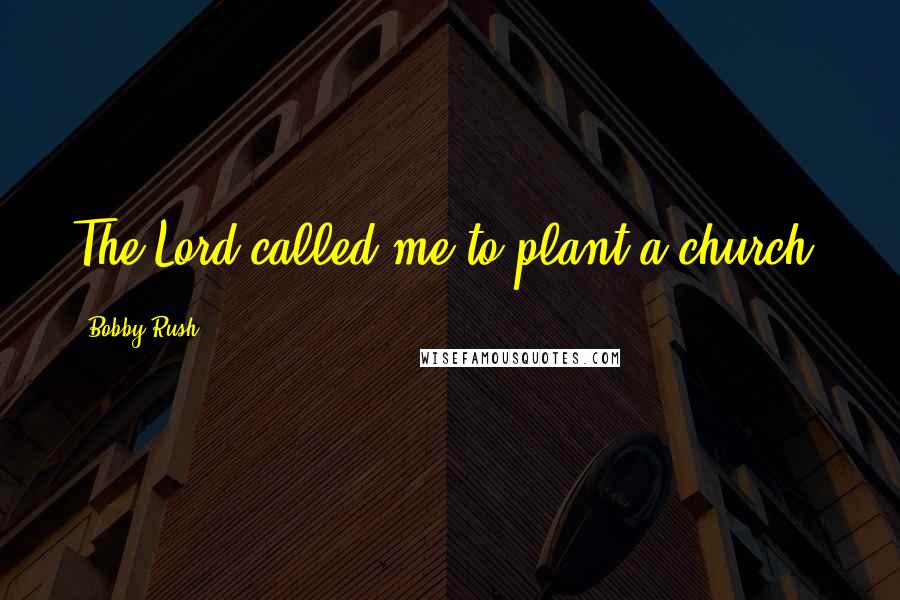 Bobby Rush Quotes: The Lord called me to plant a church.