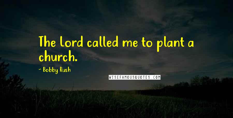 Bobby Rush Quotes: The Lord called me to plant a church.