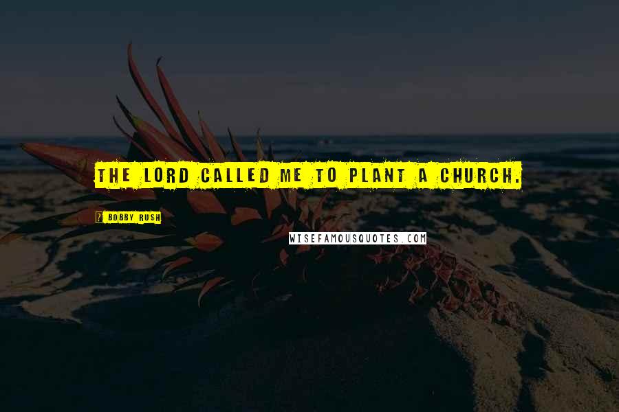 Bobby Rush Quotes: The Lord called me to plant a church.