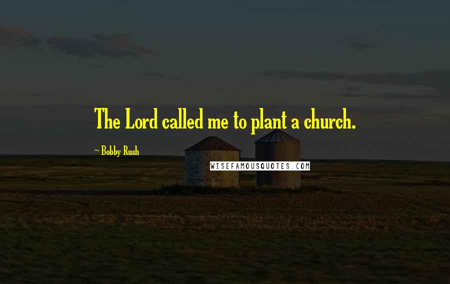 Bobby Rush Quotes: The Lord called me to plant a church.