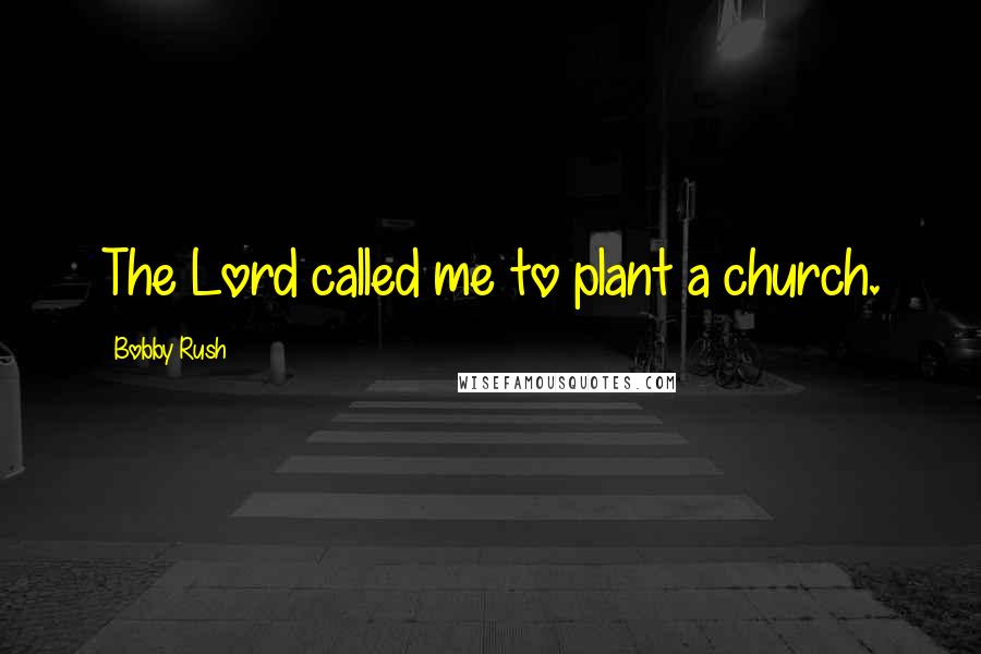 Bobby Rush Quotes: The Lord called me to plant a church.