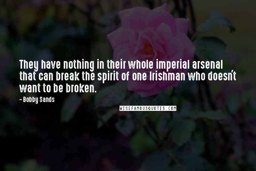 Bobby Sands Quotes: They have nothing in their whole imperial arsenal that can break the spirit of one Irishman who doesn't want to be broken.
