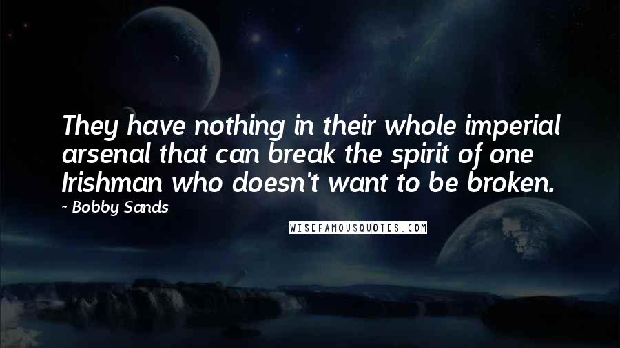 Bobby Sands Quotes: They have nothing in their whole imperial arsenal that can break the spirit of one Irishman who doesn't want to be broken.