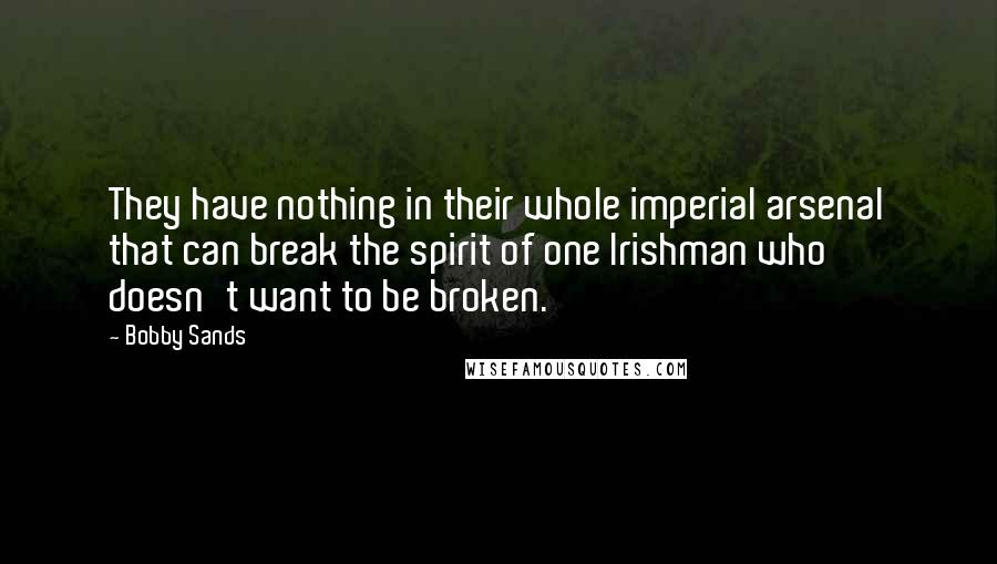 Bobby Sands Quotes: They have nothing in their whole imperial arsenal that can break the spirit of one Irishman who doesn't want to be broken.