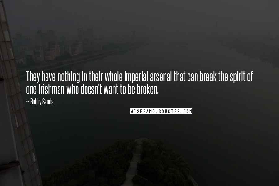 Bobby Sands Quotes: They have nothing in their whole imperial arsenal that can break the spirit of one Irishman who doesn't want to be broken.