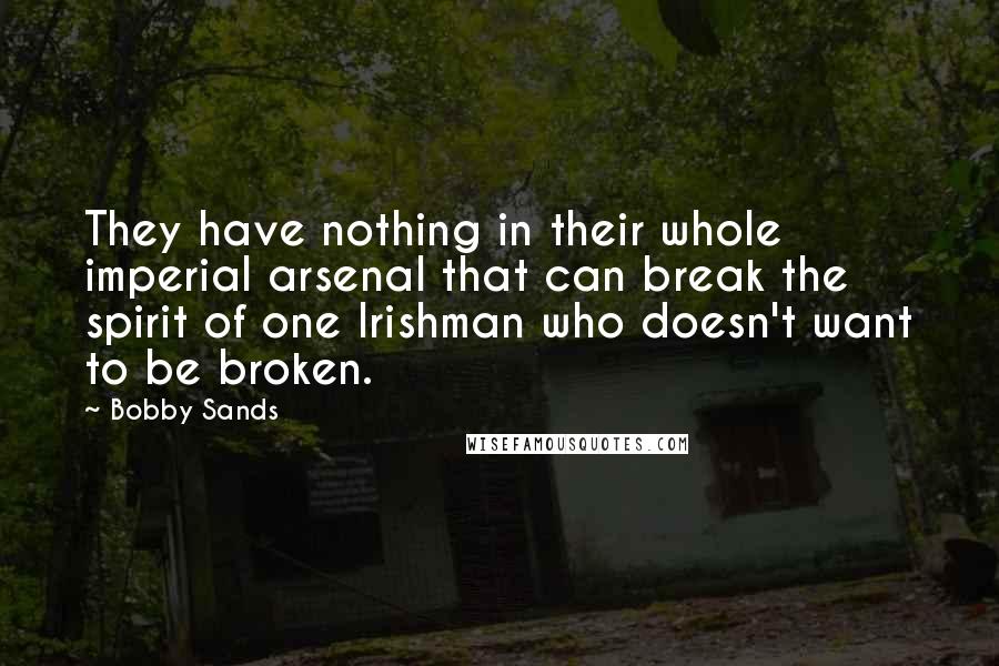 Bobby Sands Quotes: They have nothing in their whole imperial arsenal that can break the spirit of one Irishman who doesn't want to be broken.