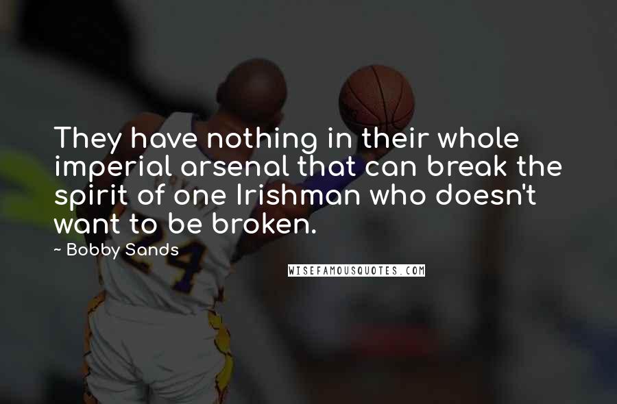 Bobby Sands Quotes: They have nothing in their whole imperial arsenal that can break the spirit of one Irishman who doesn't want to be broken.