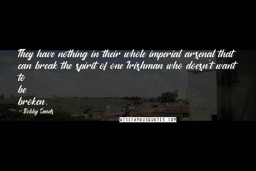 Bobby Sands Quotes: They have nothing in their whole imperial arsenal that can break the spirit of one Irishman who doesn't want to be broken.