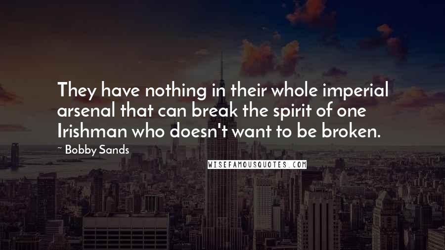 Bobby Sands Quotes: They have nothing in their whole imperial arsenal that can break the spirit of one Irishman who doesn't want to be broken.