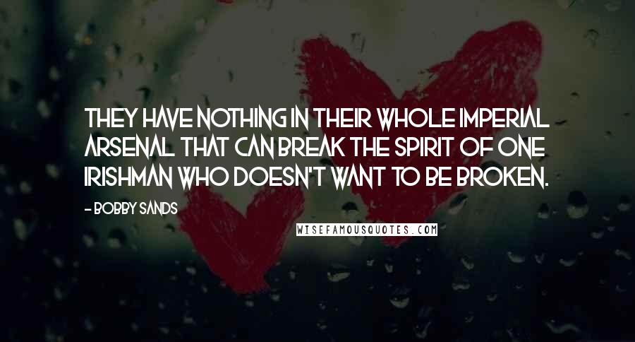 Bobby Sands Quotes: They have nothing in their whole imperial arsenal that can break the spirit of one Irishman who doesn't want to be broken.