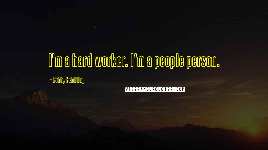 Bobby Schilling Quotes: I'm a hard worker. I'm a people person.